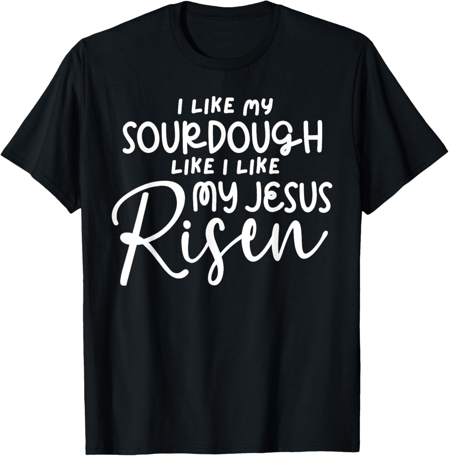 I Like My Sourdough Like I Like My Jesus Risen Fun Christian T-Shirt - T-Shirt | Black
