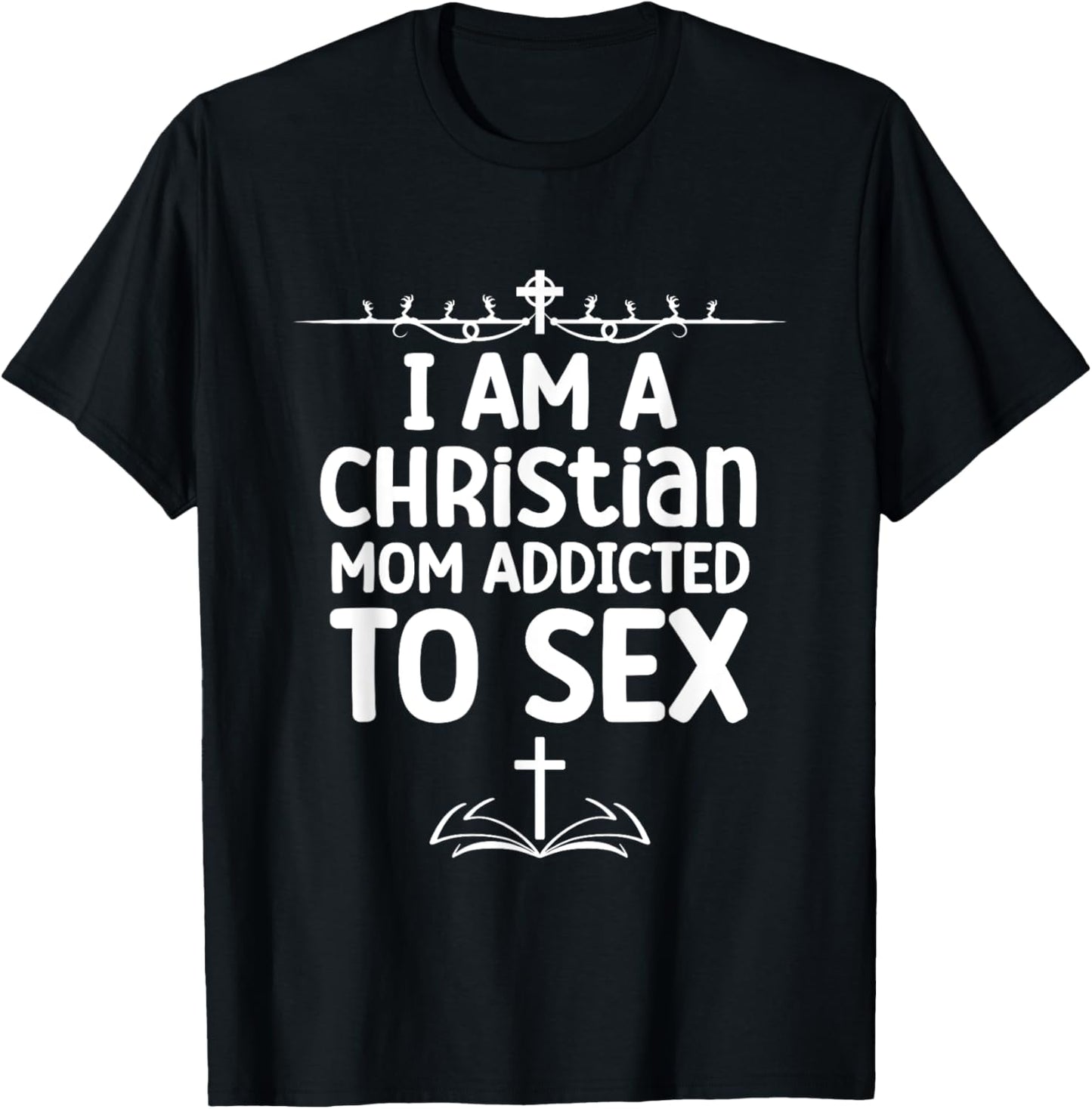 I Am a Christian Mom Addicted to Sex Funny Religious Meme T-Shirt - T-Shirt | Black