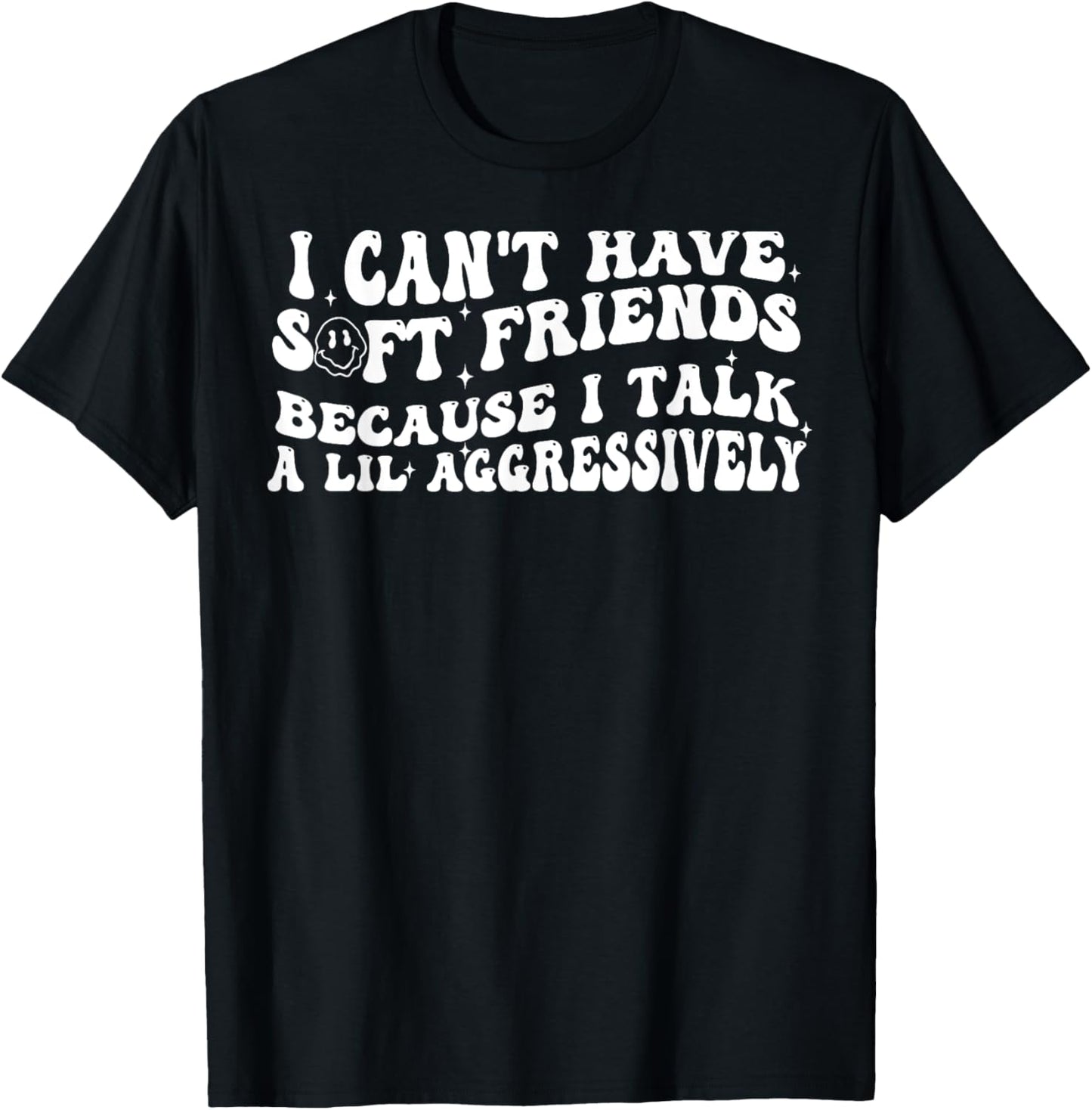 I Can't Have Soft Friends Because I Talk A Lil Aggressively T-Shirt - T-Shirt | Black