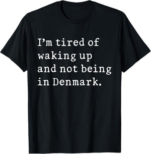 I'm Tired Of Waking Up And Not Being In Denmark Funny Danish T-Shirt - T-Shirt | Black