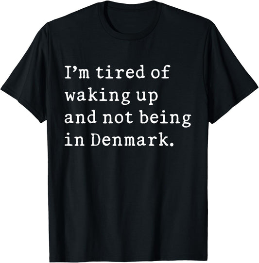 I'm Tired Of Waking Up And Not Being In Denmark Funny Danish T-Shirt - T-Shirt | Black