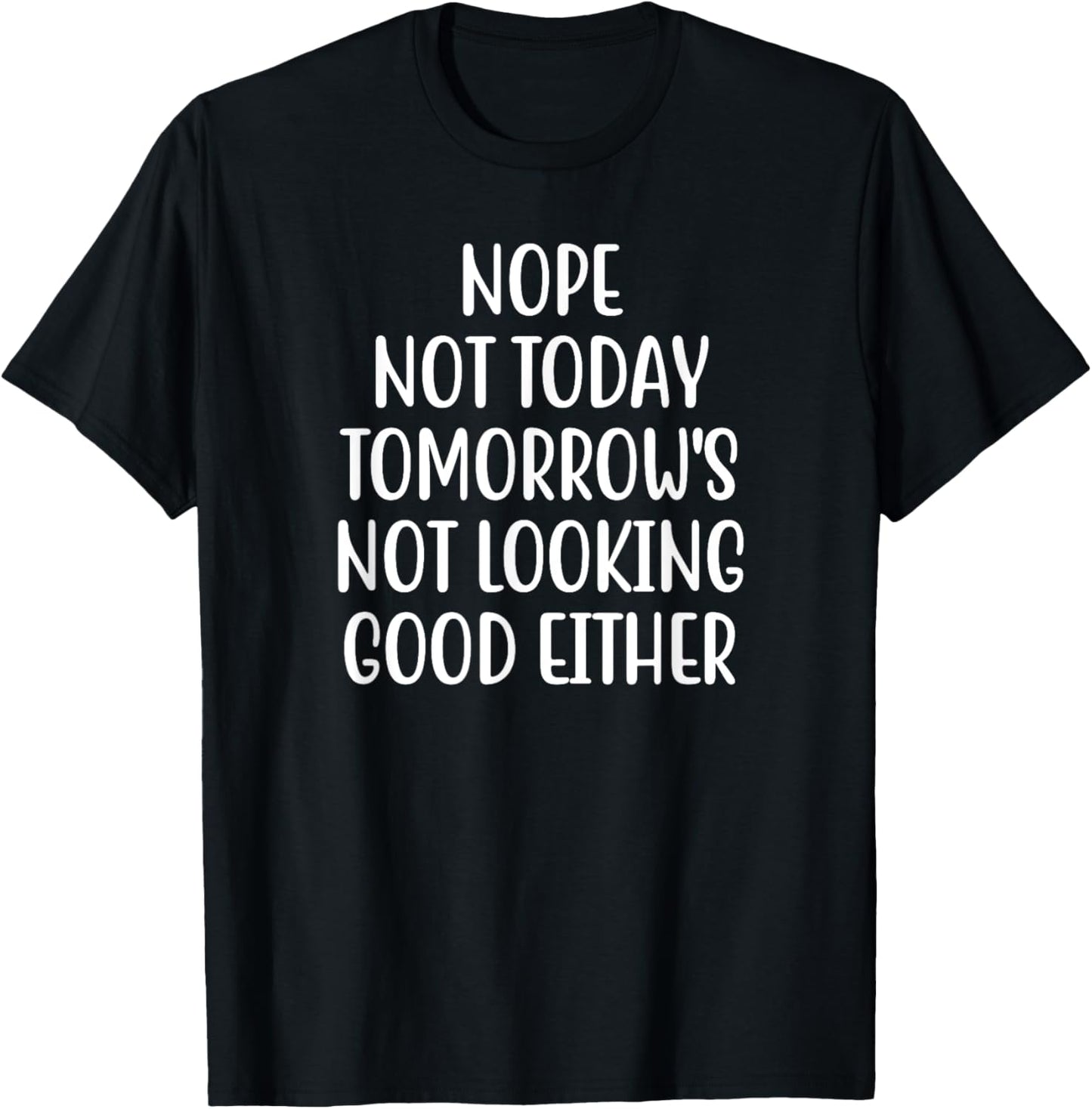 Nope Not Today Tomorrow's Not Looking Good Either T-Shirt - T-Shirt | Black