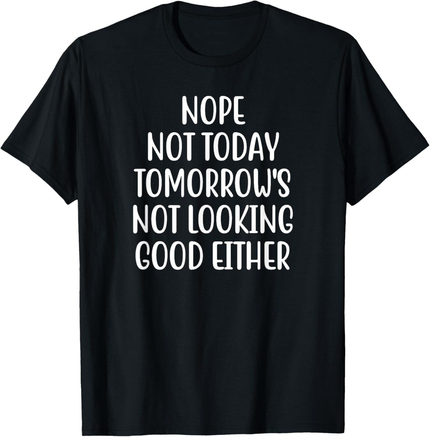 Nope Not Today Tomorrow's Not Looking Good Either T-Shirt - T-Shirt | Black