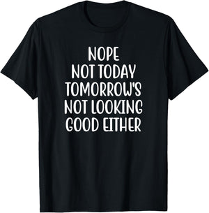 Nope Not Today Tomorrow's Not Looking Good Either T-Shirt - T-Shirt | Black