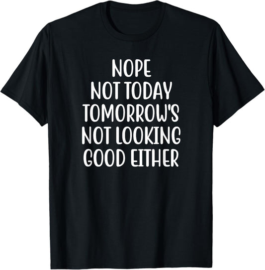 Nope Not Today Tomorrow's Not Looking Good Either T-Shirt - T-Shirt | Black
