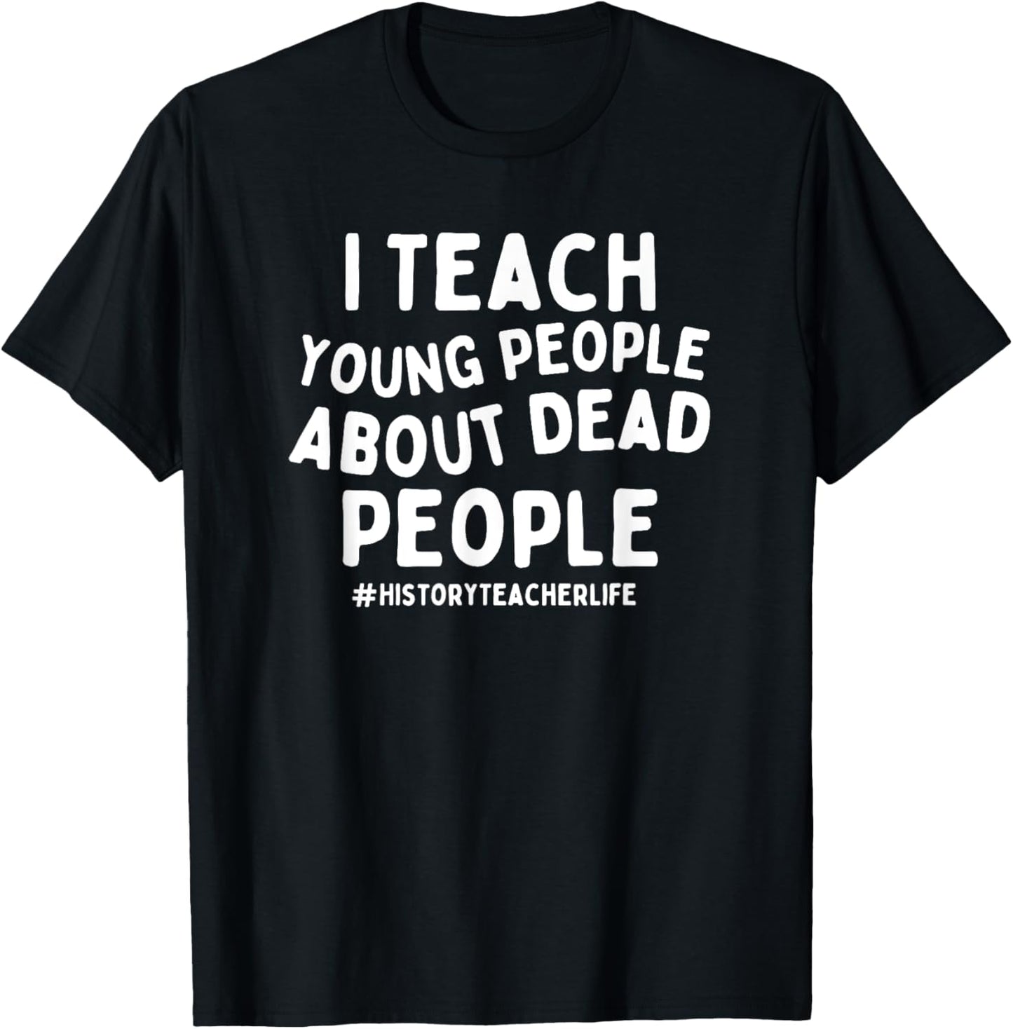 I Teach Young People About Dead People History Teacher T-Shirt - T-Shirt | Black