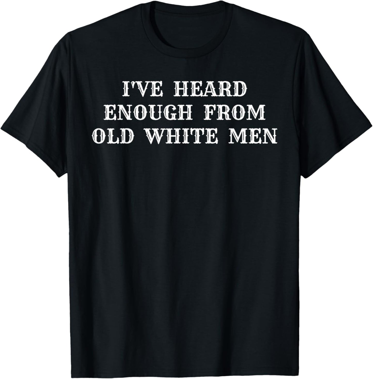 Feminist I've Heard Enough From Old White Men Empowerment T-Shirt - T-Shirt | Black