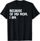 Because Of My Mom, I Am. Funny Mother's Day Apparel T-Shirt - T-Shirt | Black