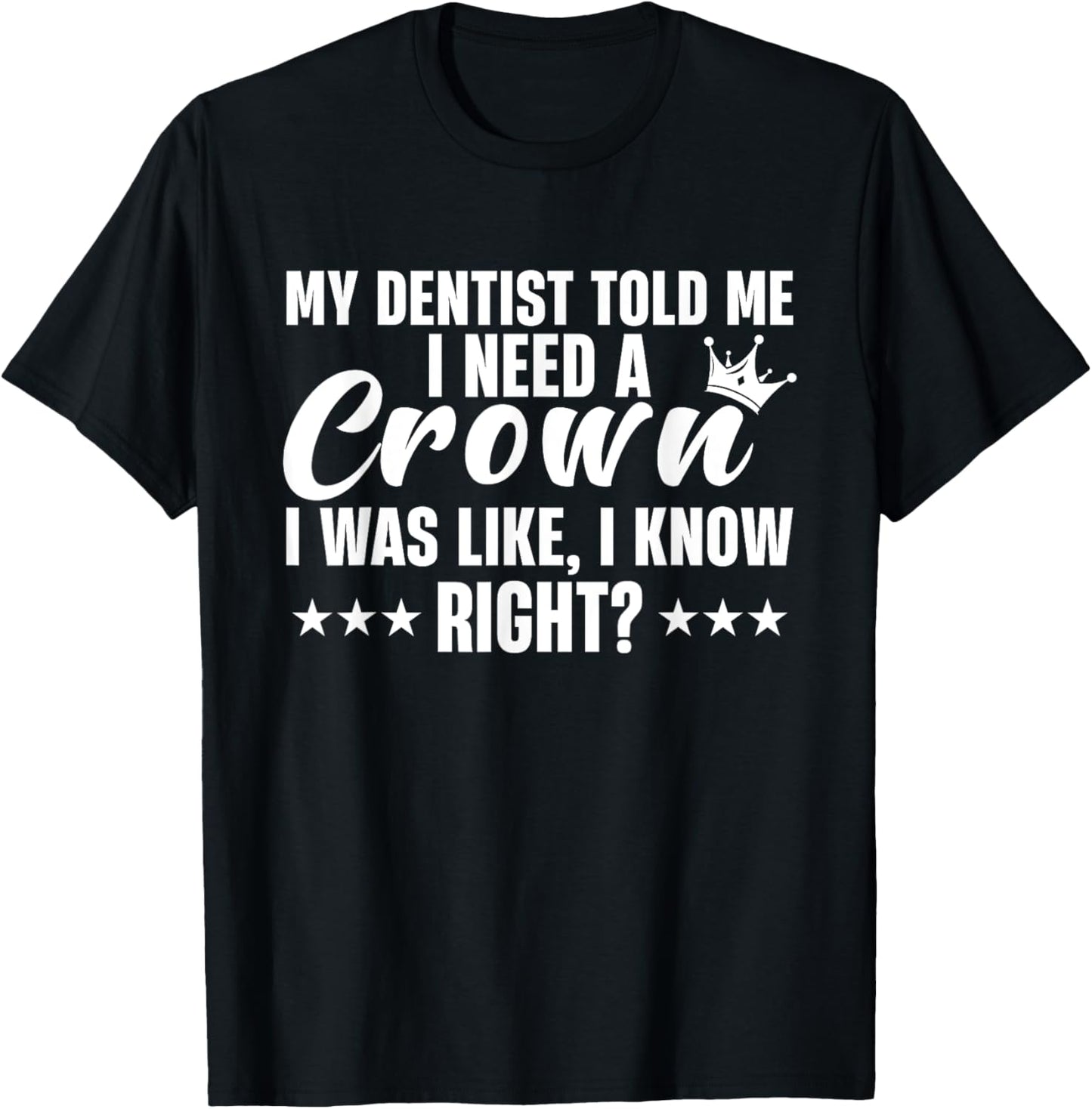 My Dentist Told Me I Need A Crown I Was Like I Know Right T-Shirt - T-Shirt | Black