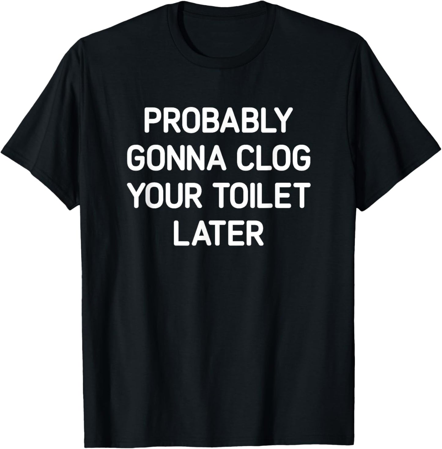 Probably Gonna Clog Your Toilet Later, Funny, Jokes T-Shirt - T-Shirt | Black