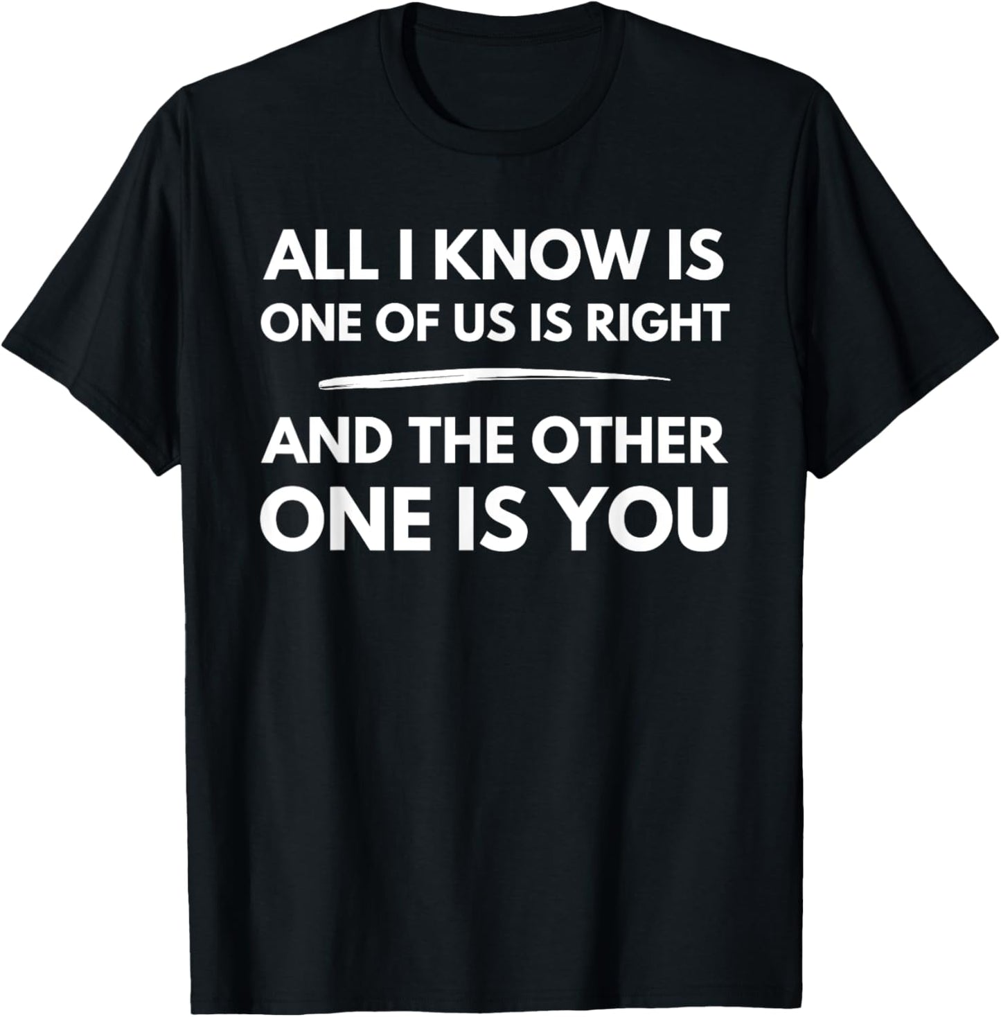 All I Know Is One Of Us Is Right And The Other One Is You T-Shirt - T-Shirt | Black