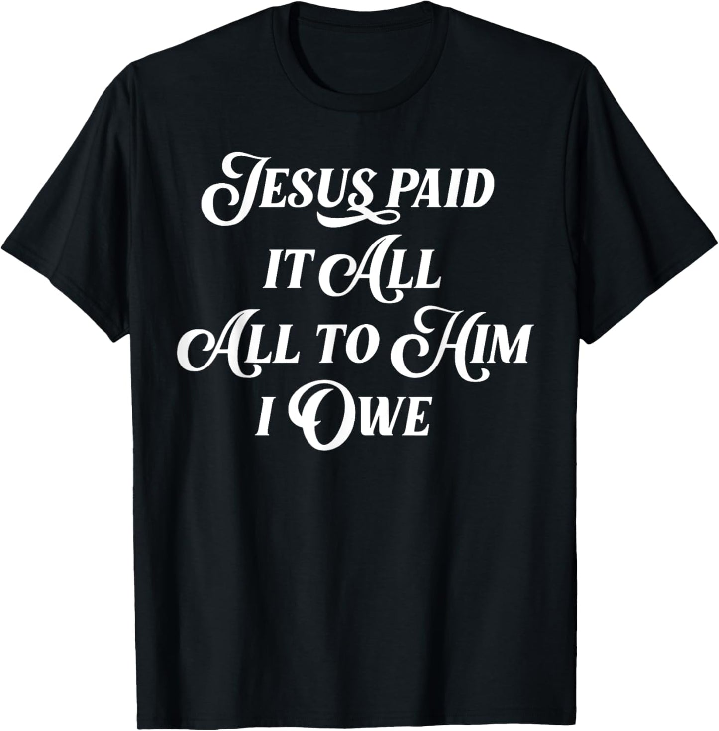 Jesus Paid It All All To Him I Owe T-Shirt - T-Shirt | Black