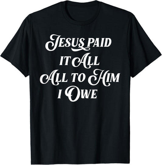 Jesus Paid It All All To Him I Owe T-Shirt - T-Shirt | Black