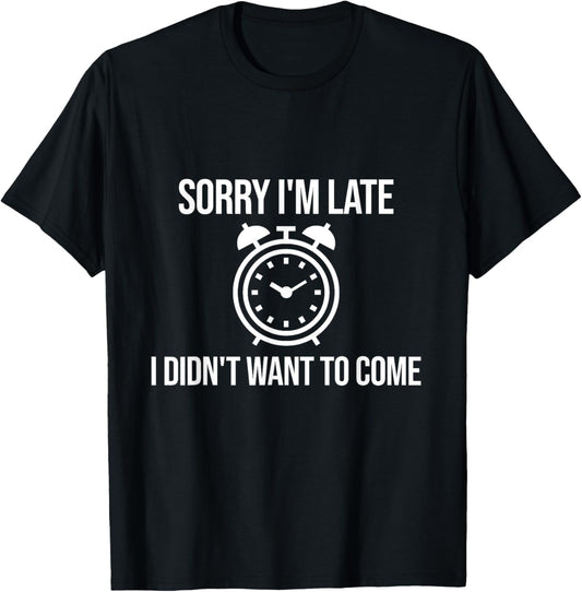 Sorry I'm Late I Didn't Want to Come Sarcastic Joke Funny T-Shirt - T-Shirt | Black