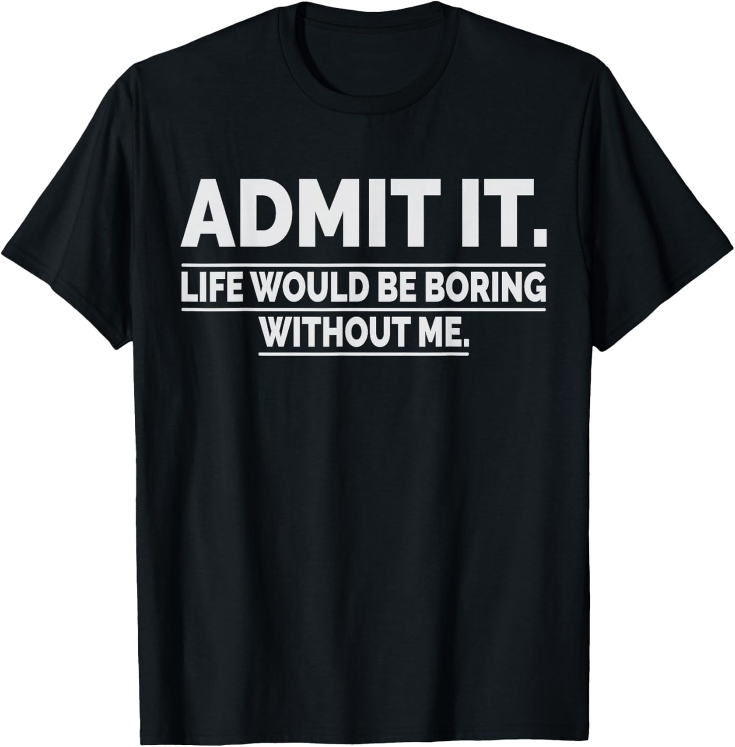 Admit It Life Would Be Boring Without Me T-Shirt - T-Shirt | Black