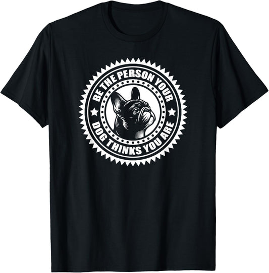 French Bulldog - Be the person your dog thinks.. T-Shirt - T-Shirt | Black