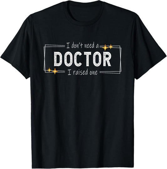 I don't need a doctor i raised one - Doctor's Mom Snarky T-Shirt - T-Shirt | Black