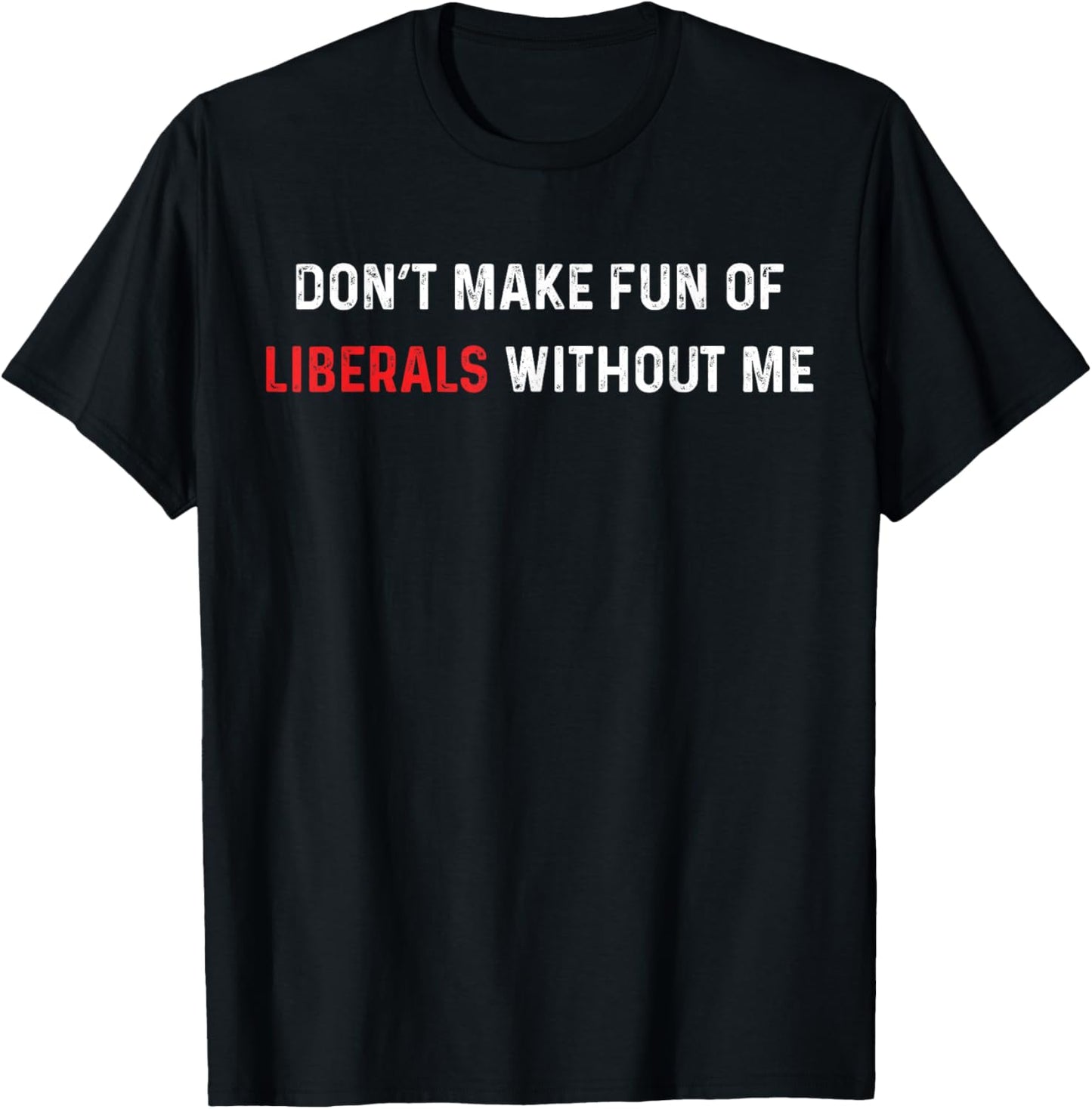 Don’t Make Fun of Liberals Without Me Funny Political Humor T-Shirt - T-Shirt | Black