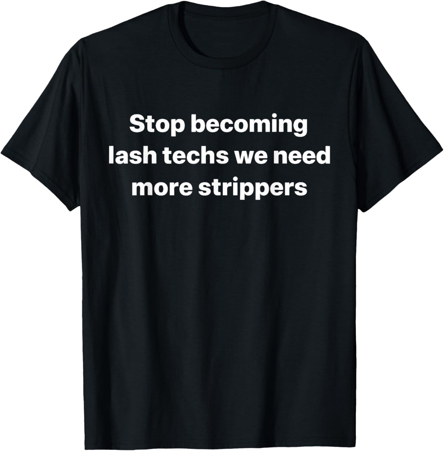 Stop Becoming Lash Techs We Need More Strippers T-Shirt - T-Shirt | Black