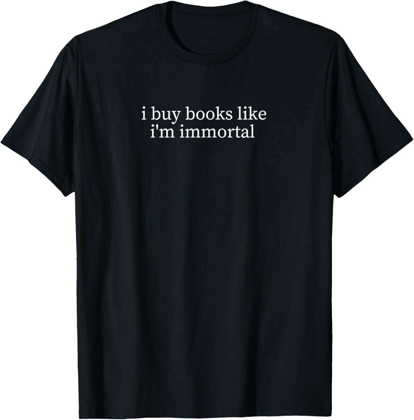 I Buy Books Like I'm Immortal Book Lover Humor T-Shirt - T-Shirt | Black