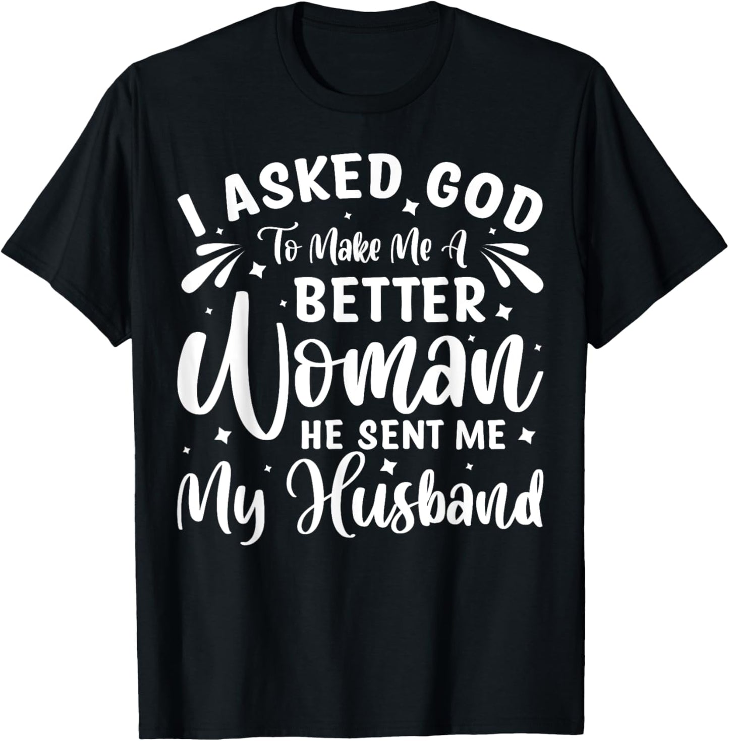 I Asked God To Make Me A Better Woman He Sent Me My Husband T-Shirt - T-Shirt | Black