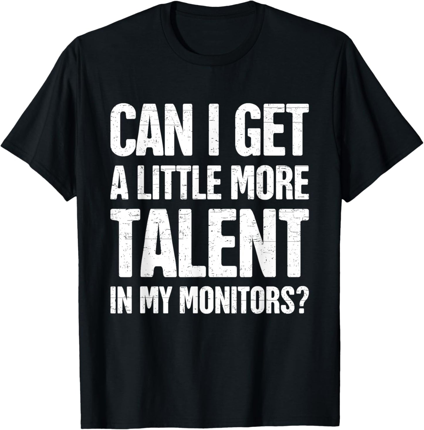 Can I Get A Little More Talent In My Monitors Funny T-Shirt - T-Shirt | Black