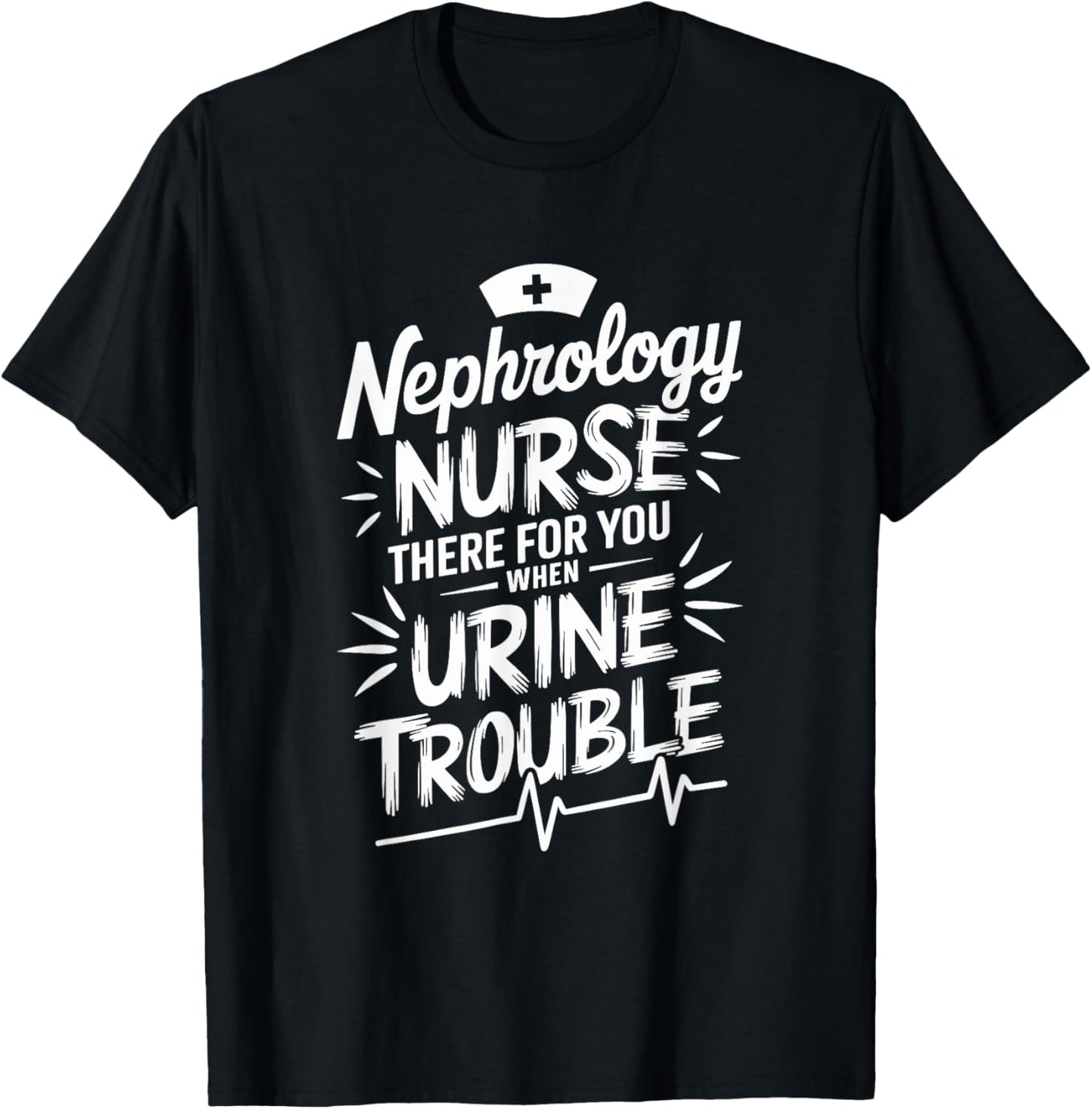 Dialysis Nephrology Nurse There For You When Urine Trouble T-Shirt - T-Shirt | Black