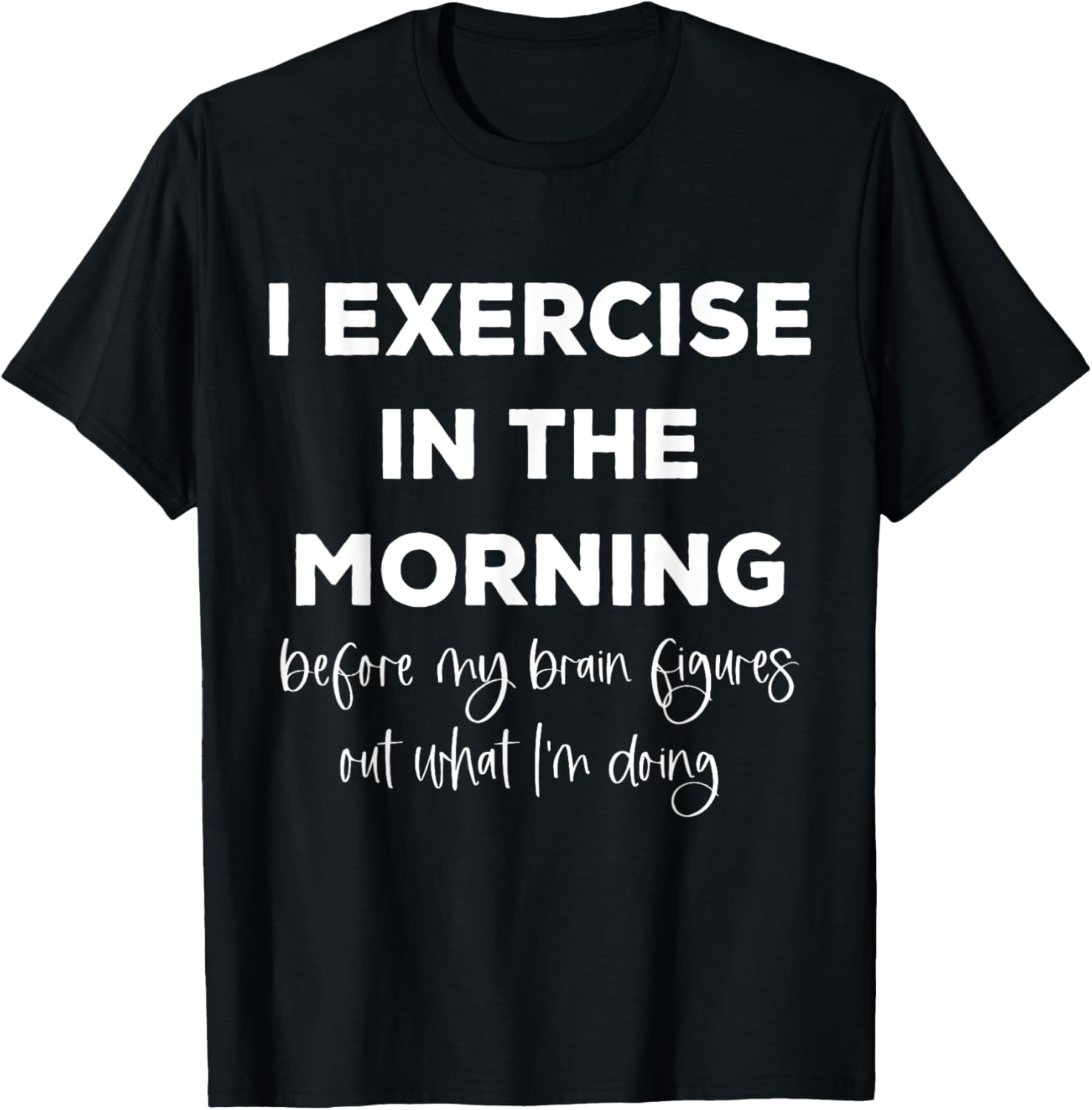 I Exercise In The Morning Before My Brain Figure Out What T-Shirt - T-Shirt | Black