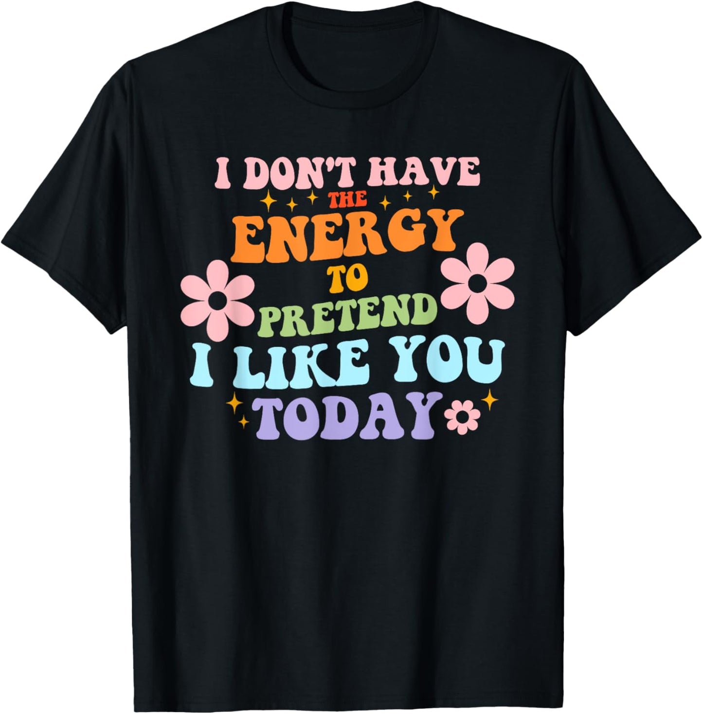 I Don't Have The Energy To Pretend I Like You Today T-Shirt - T-Shirt | Black