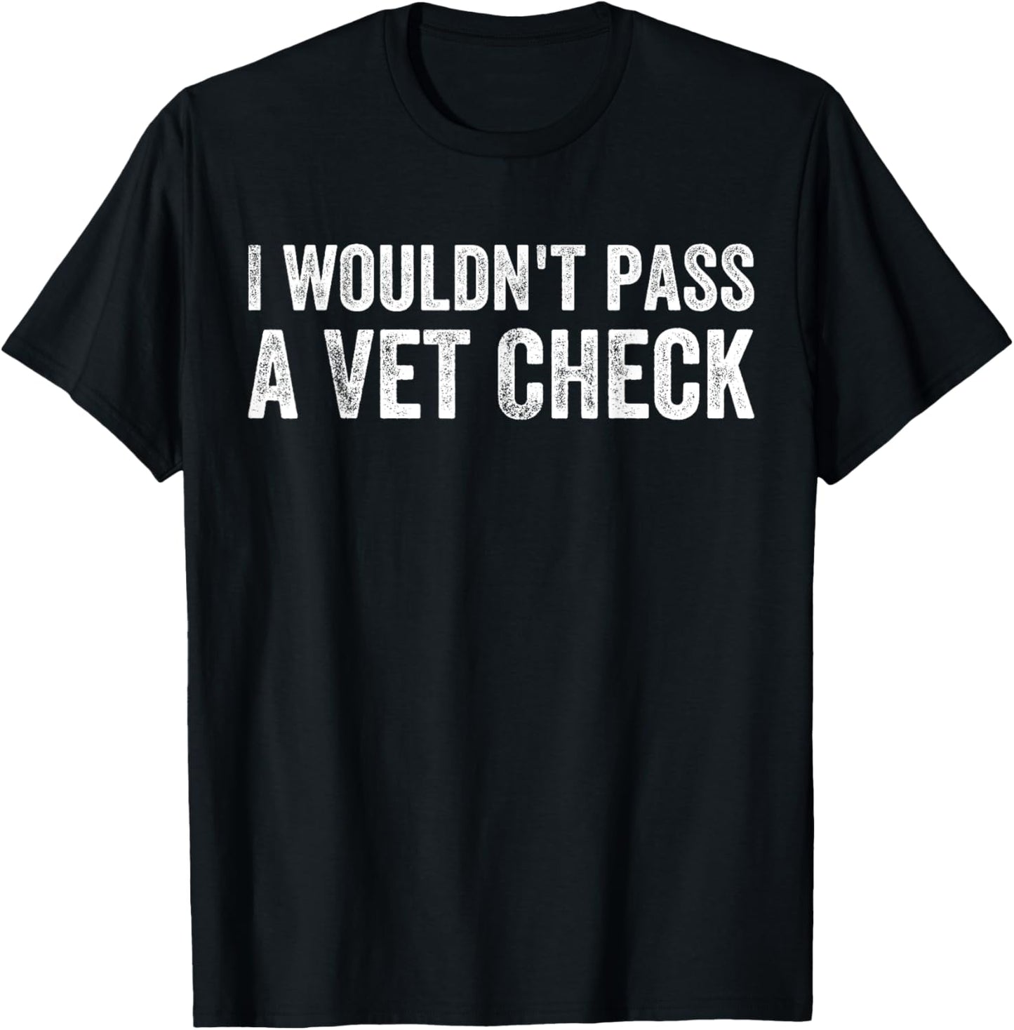 I Wouldn't Pass a Vet Check Funny Saying Wouldn't Pass a Vet T-Shirt - T-Shirt | Black