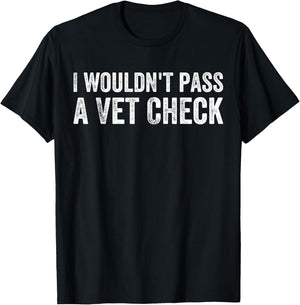 I Wouldn't Pass a Vet Check Funny Saying Wouldn't Pass a Vet T-Shirt - T-Shirt | Black
