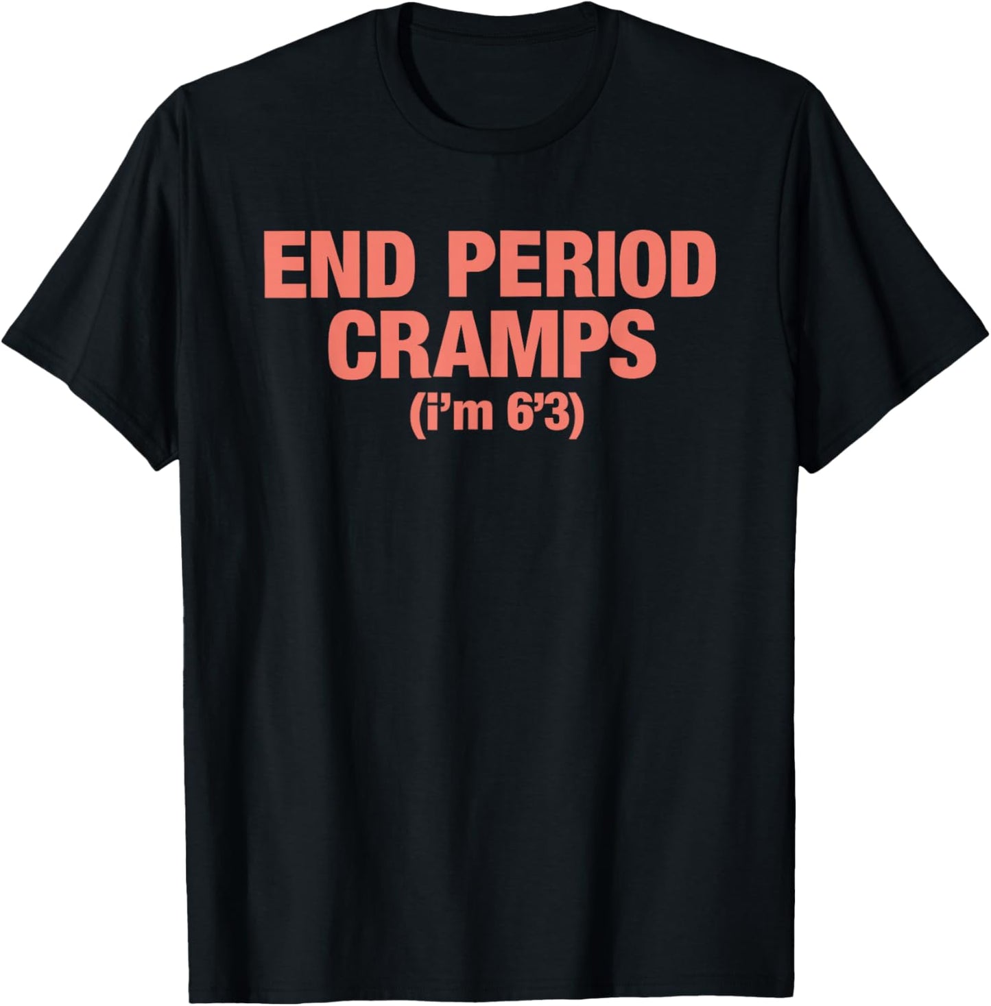 End Period Cramps I'm 6'3 T-Shirt - T-Shirt | Black