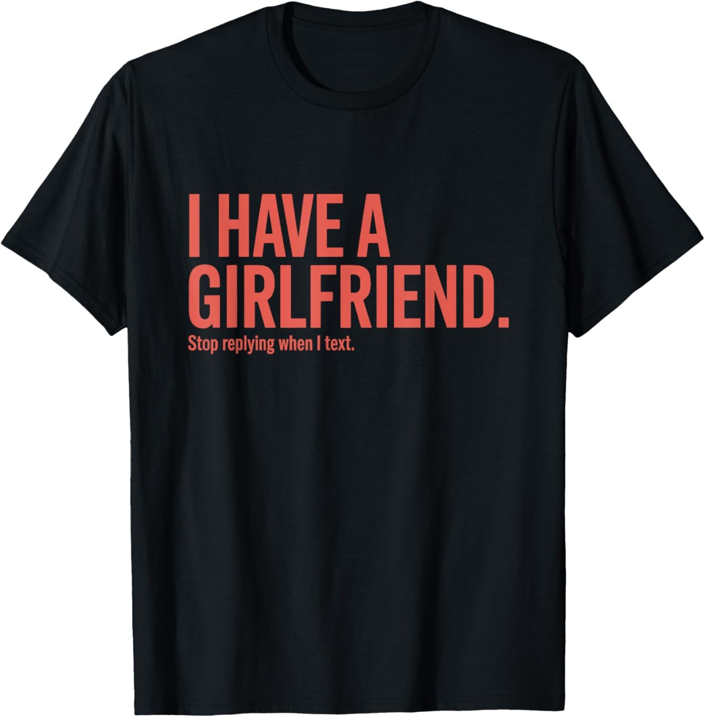 I Have A Girlfriend Stop Replying When I Text Ironie Flirt T-Shirt - T-Shirt | Black