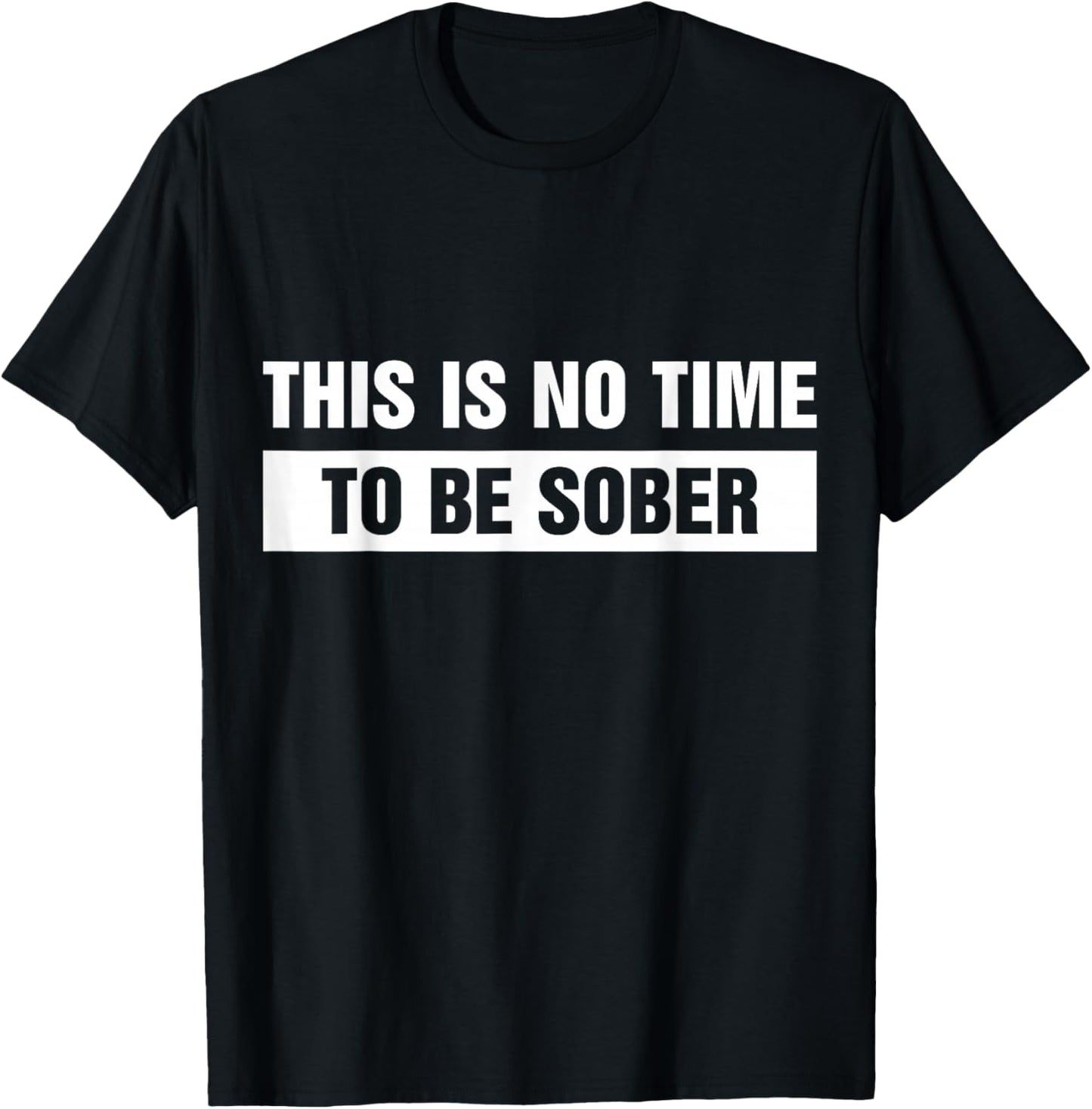 This is No Time to Be Sober Funny Adult Meme Humor T-Shirt - T-Shirt | Black