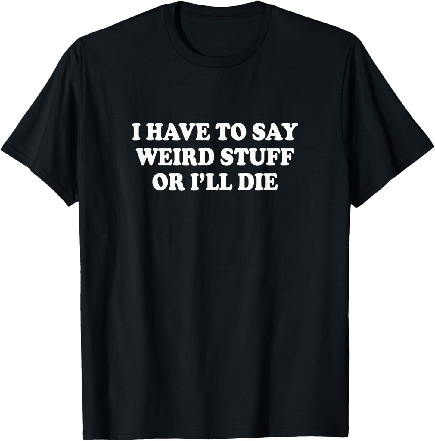 I Have to Say Weird Stuff Or I'll Die Funny Saying Meme T-Shirt - T-Shirt | Black