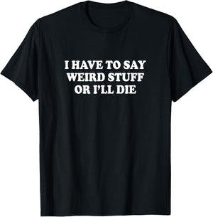 I Have to Say Weird Stuff Or I'll Die Funny Saying Meme T-Shirt - T-Shirt | Black