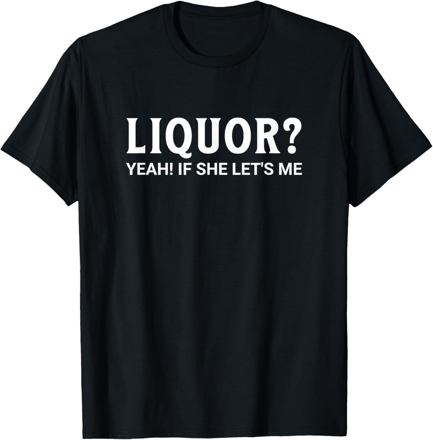 Liquor If She Let's Me Funny Sexy Inappropriate Dirty Adult T-Shirt - T-Shirt | Black
