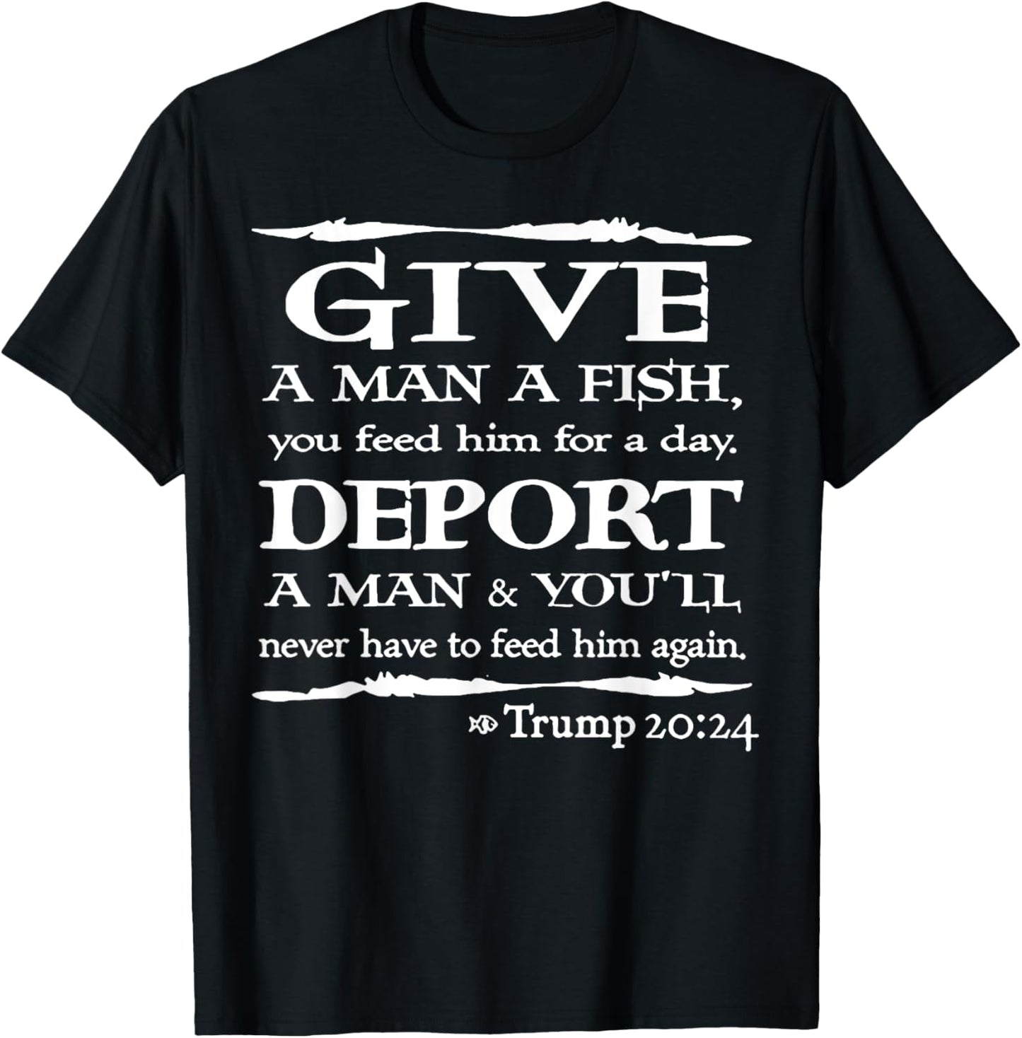 Give A Man A Fish You Feed Him For A Day Deport A Man T-Shirt - T-Shirt | Black