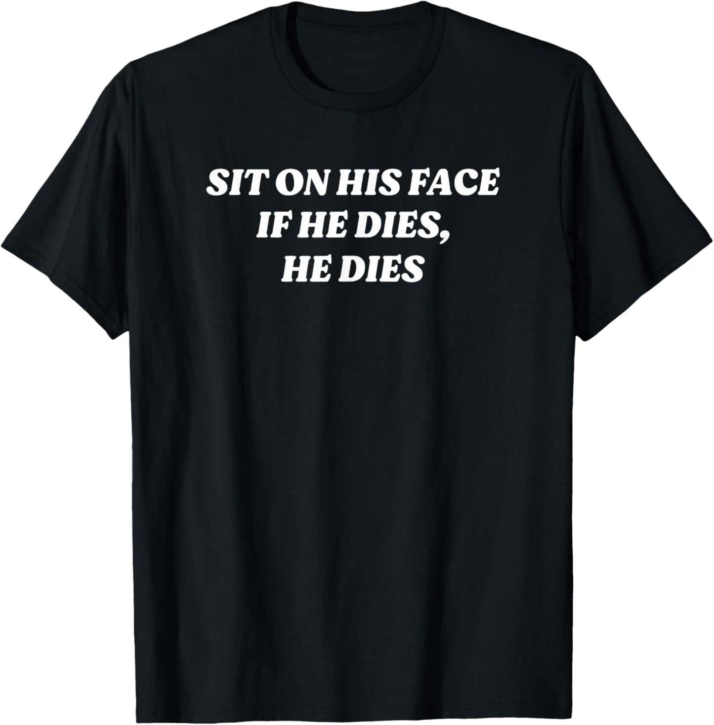 Setz dich auf sein Gesicht, wenn er stirbt, stirbt er Lustiger dunkler Y2K-Humor T-Shirt - T-Shirt | Black