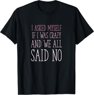 I Asked Myself If I Was Crazy And We All Said No Sarcastic T-Shirt - T-Shirt | Black