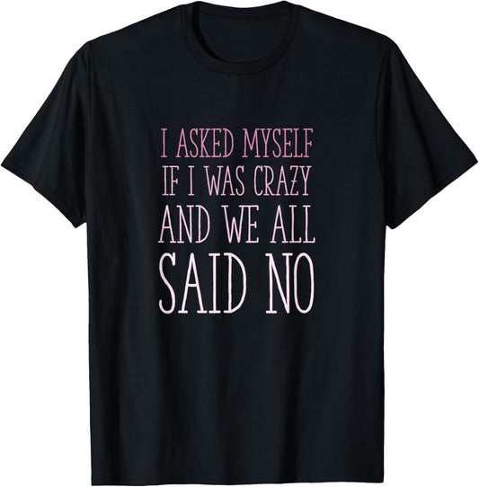 I Asked Myself If I Was Crazy And We All Said No Sarcastic T-Shirt - T-Shirt | Black