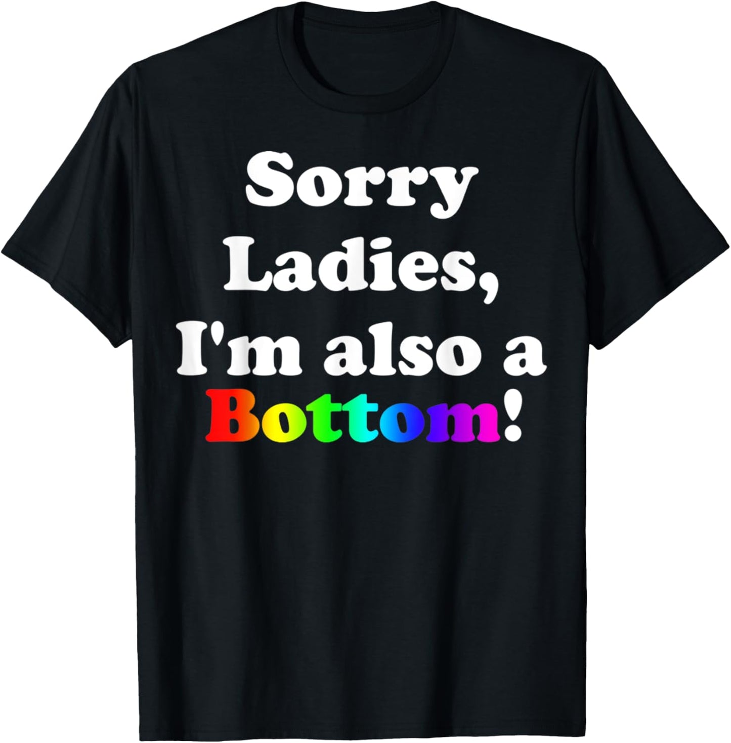 Sorry Ladies, I'm Also A Bottom Gay Funny Quotes Humor T-Shirt - T-Shirt | Black