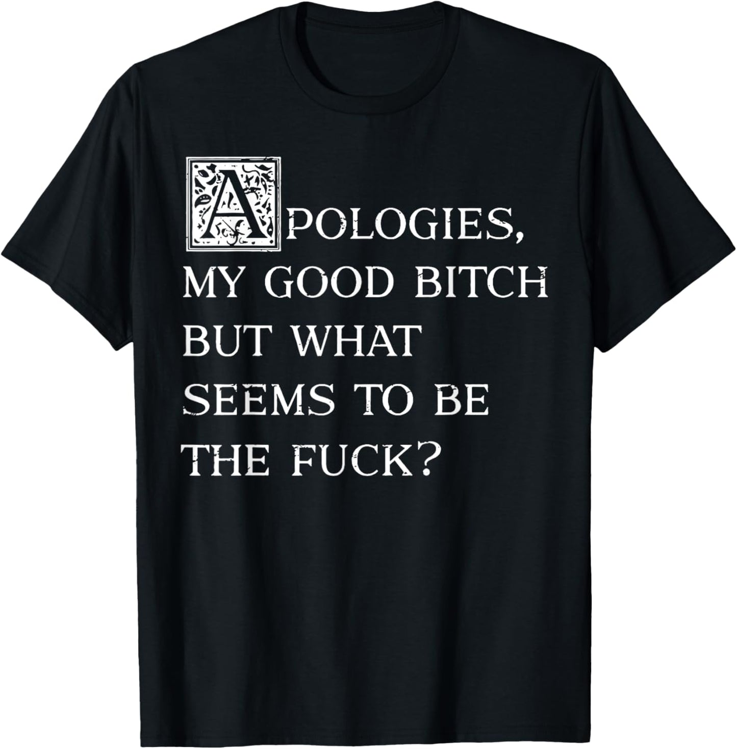 Apologies My Good Bitch But What Seems To Be The Fuck T-Shirt - T-Shirt | Black