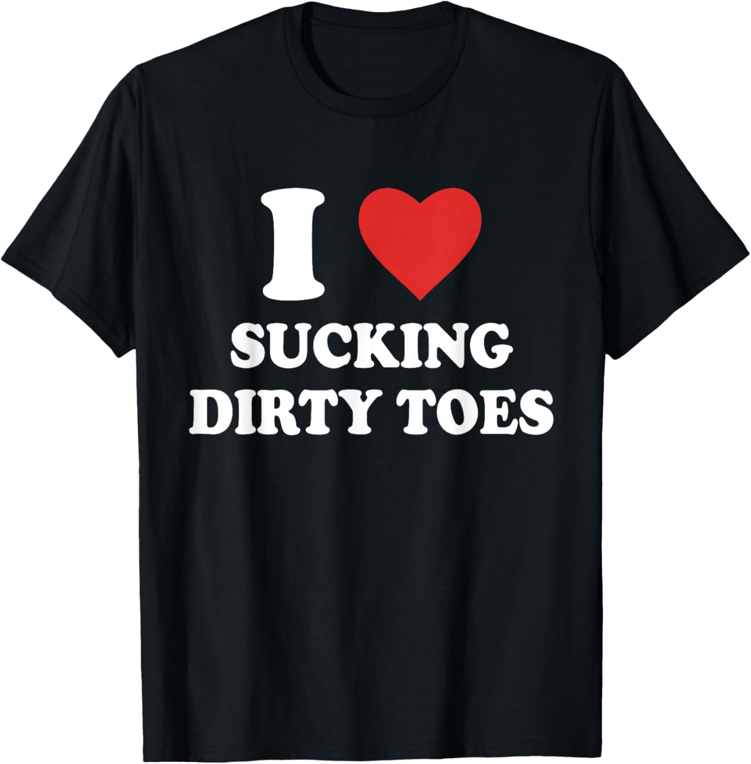 I Love Sucking Dirty Toes Funny Design T-Shirt - T-Shirt | Black