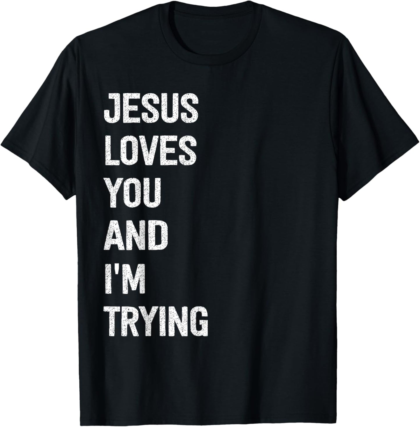 Jesus Loves You And I'm Trying T-Shirt - T-Shirt | Black