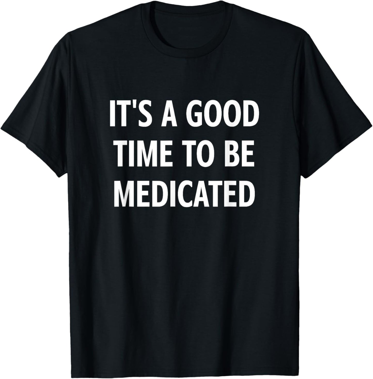 It's A Good Time to Be Medicated, Funny, Jokes, Sarcastic T-Shirt - T-Shirt | Black