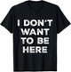 Introverts Sarcastic Saying Men Women I Dont Want To Be Here T-Shirt - T-Shirt | Black