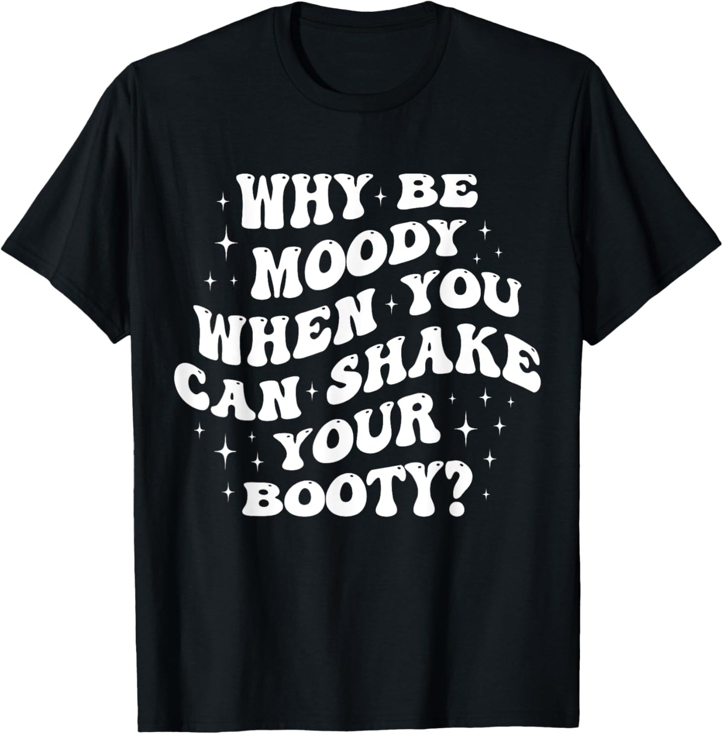 Why Be Moody When You Can Shake Your Booty? T-Shirt - T-Shirt | Black