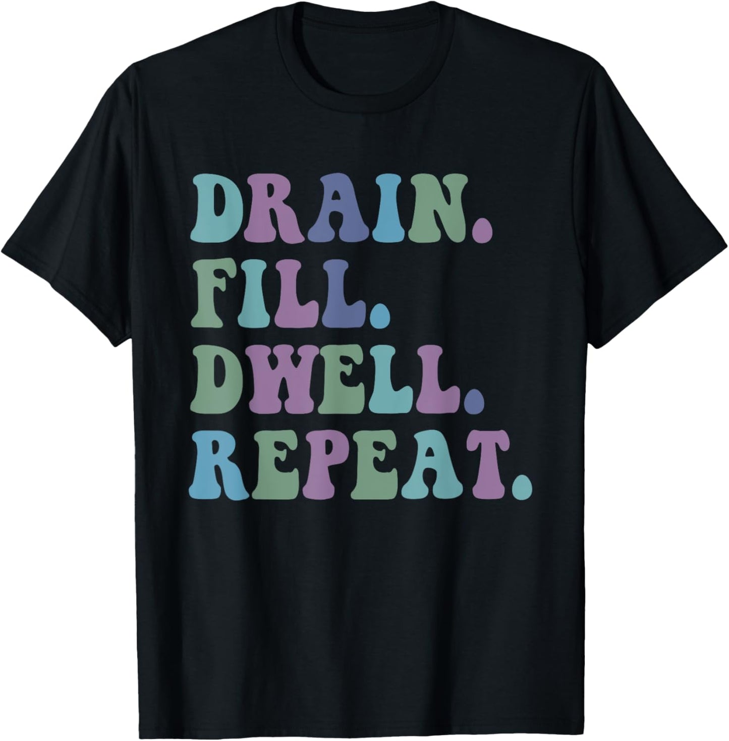 Drain Fill Dwell Repeat Funny Quote Saying Design T-Shirt - T-Shirt | Black