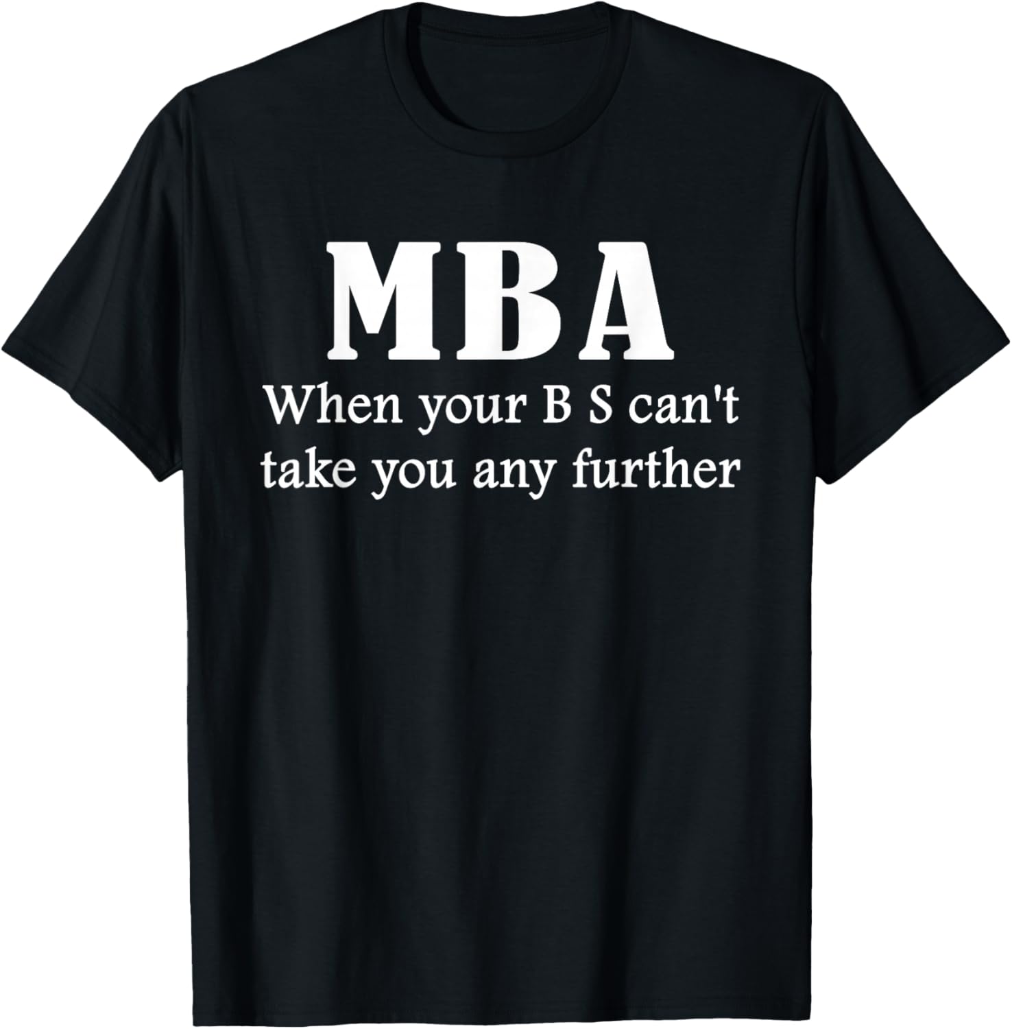 MBA Gift: When Your BS Can't Take You Any Further | Graphic T-Shirt - T-Shirt | Black